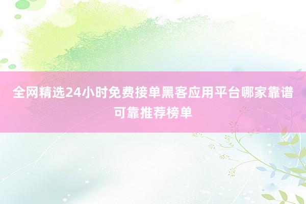全网精选24小时免费接单黑客应用平台哪家靠谱可靠推荐榜单