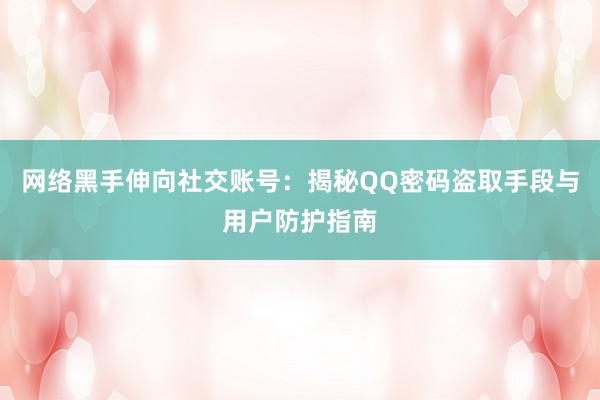 网络黑手伸向社交账号：揭秘QQ密码盗取手段与用户防护指南