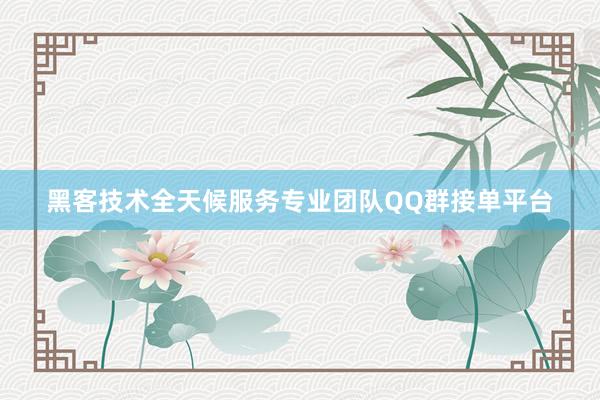 黑客技术全天候服务专业团队QQ群接单平台
