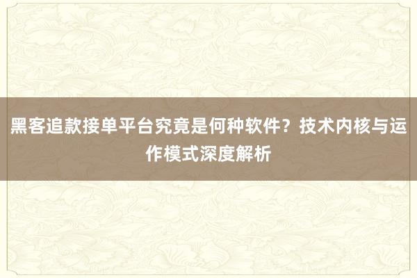 黑客追款接单平台究竟是何种软件？技术内核与运作模式深度解析