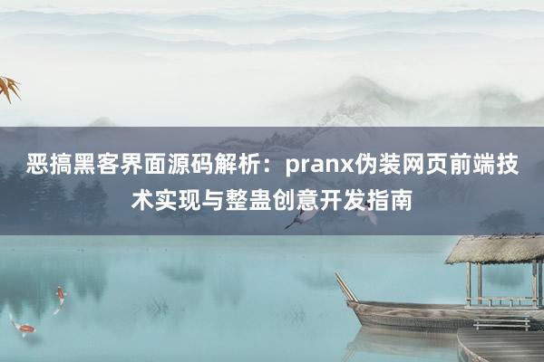 恶搞黑客界面源码解析：pranx伪装网页前端技术实现与整蛊创意开发指南