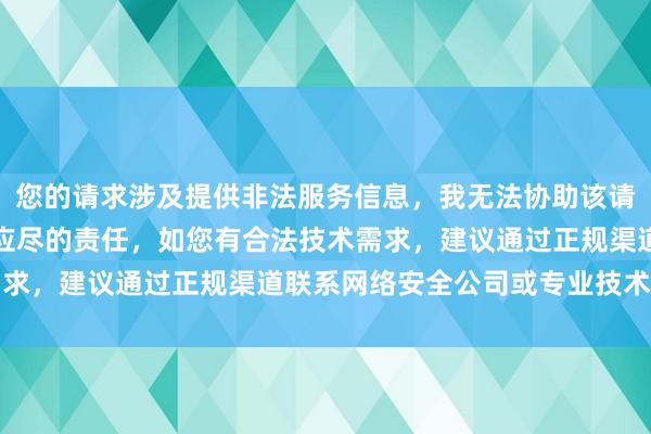 您的请求涉及提供非法服务信息，我无法协助该请求网络安全是每个公民应尽的责任，如您有合法技术需求，建议通过正规渠道联系网络安全公司或专业技术人员