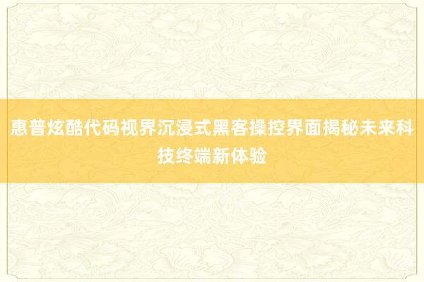 惠普炫酷代码视界沉浸式黑客操控界面揭秘未来科技终端新体验