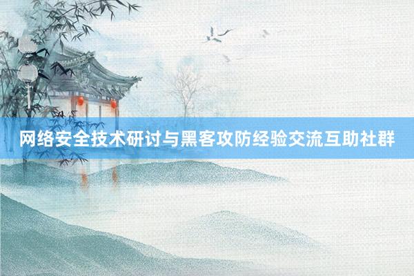 网络安全技术研讨与黑客攻防经验交流互助社群