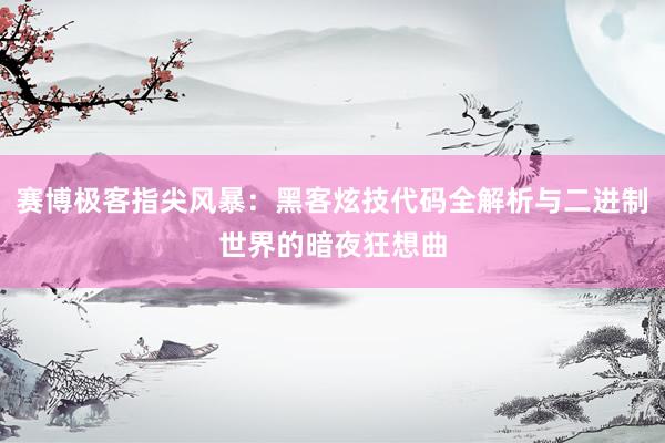 赛博极客指尖风暴：黑客炫技代码全解析与二进制世界的暗夜狂想曲