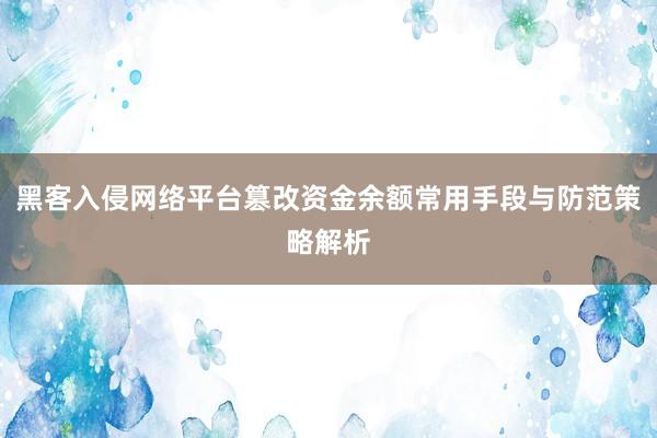 黑客入侵网络平台篡改资金余额常用手段与防范策略解析
