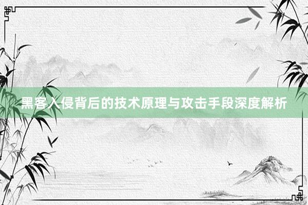 黑客入侵背后的技术原理与攻击手段深度解析